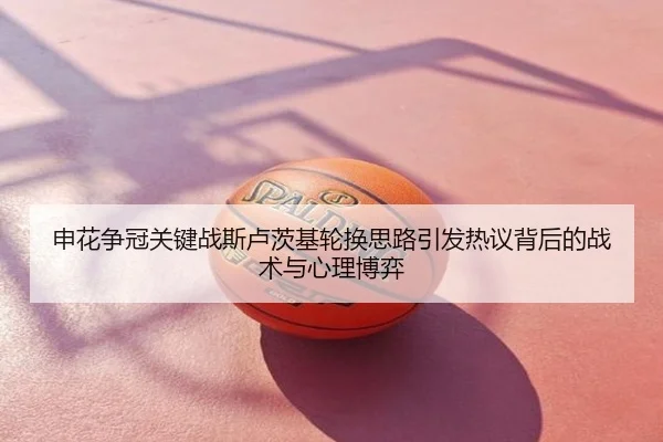 申花争冠关键战斯卢茨基轮换思路引发热议背后的战术与心理博弈